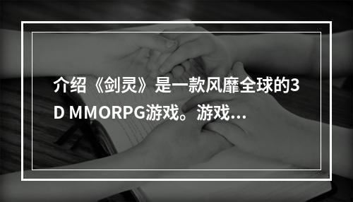 介绍《剑灵》是一款风靡全球的3D MMORPG游戏。游戏背景来自中国古代神话故事，以剑与魔法为主题，拥有精美绝伦的游戏画面和动态战斗系统。为了解锁更多的游戏内容