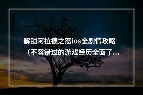 解锁阿拉德之怒ios全剧情攻略（不容错过的游戏经历全面了解阿拉德之怒ios）