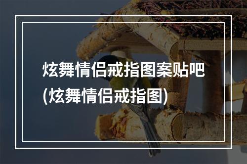 炫舞情侣戒指图案贴吧(炫舞情侣戒指图)