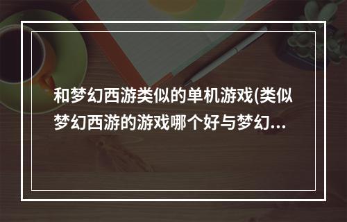 和梦幻西游类似的单机游戏(类似梦幻西游的游戏哪个好与梦幻西游类似游戏大全)