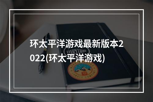 环太平洋游戏最新版本2022(环太平洋游戏)