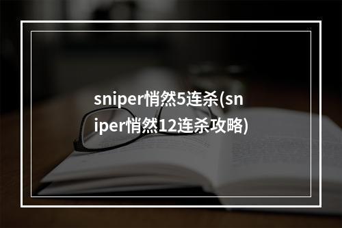 sniper悄然5连杀(sniper悄然12连杀攻略)