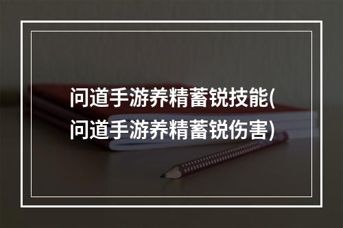 问道手游养精蓄锐技能(问道手游养精蓄锐伤害)