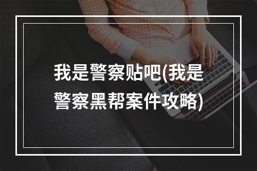 我是警察贴吧(我是警察黑帮案件攻略)