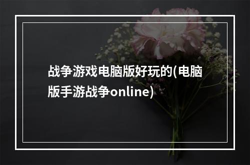 战争游戏电脑版好玩的(电脑版手游战争online)