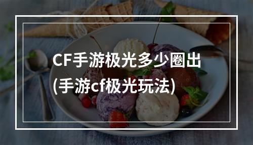 CF手游极光多少圈出(手游cf极光玩法)