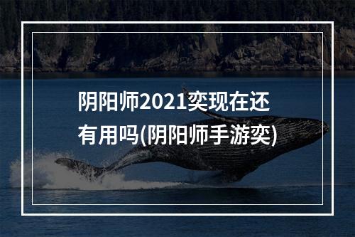 阴阳师2021奕现在还有用吗(阴阳师手游奕)