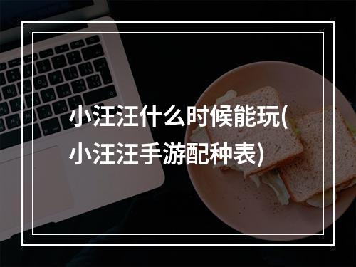 小汪汪什么时候能玩(小汪汪手游配种表)