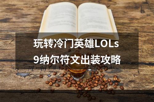 玩转冷门英雄LOLs9纳尔符文出装攻略