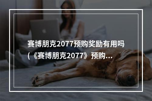 赛博朋克2077预购奖励有用吗(《赛博朋克2077》预购奖励一览 预购奖励是什么 赛博朋 )