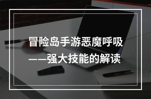 冒险岛手游恶魔呼吸——强大技能的解读