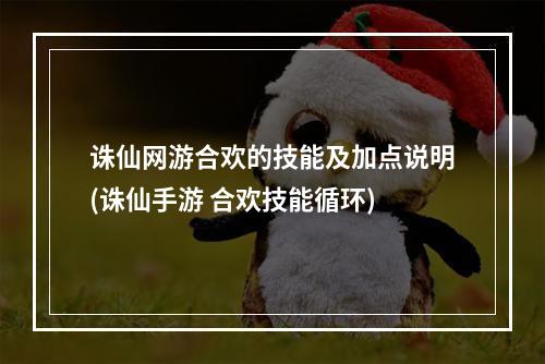 诛仙网游合欢的技能及加点说明(诛仙手游 合欢技能循环)