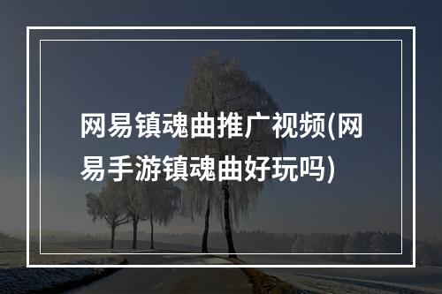 网易镇魂曲推广视频(网易手游镇魂曲好玩吗)