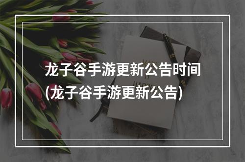 龙子谷手游更新公告时间(龙子谷手游更新公告)