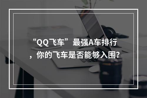 “QQ飞车”最强A车排行，你的飞车是否能够入围？