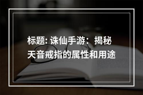 标题: 诛仙手游：揭秘天音戒指的属性和用途