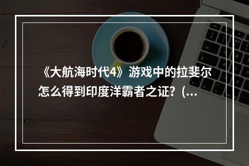 《大航海时代4》游戏中的拉斐尔怎么得到印度洋霸者之证？(大航海时代拉斐尔)