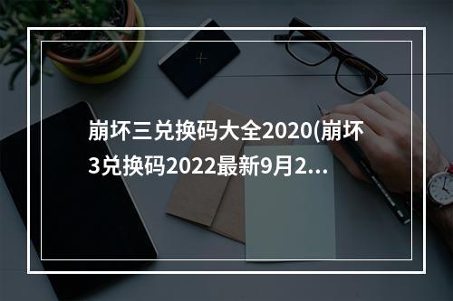 崩坏三兑换码大全2020(崩坏3兑换码2022最新9月2022永久礼包码大全)