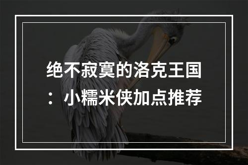 绝不寂寞的洛克王国：小糯米侠加点推荐