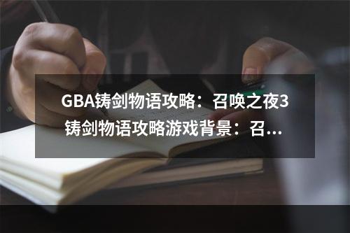 GBA铸剑物语攻略：召唤之夜3 铸剑物语攻略游戏背景：召唤之夜3 铸剑物语是一款由KONAMI在GBA平台上推出的RPG游戏，是铸剑物语系列的第三部作品。游戏的