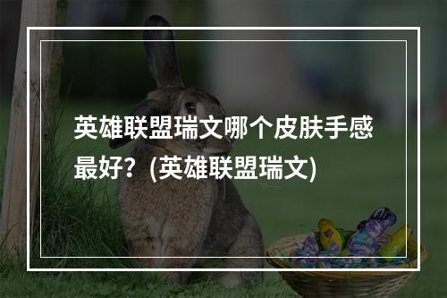 英雄联盟瑞文哪个皮肤手感最好？(英雄联盟瑞文)