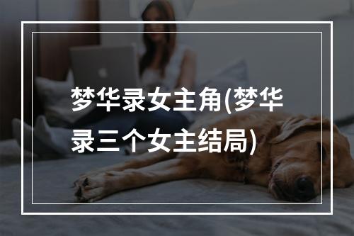 梦华录女主角(梦华录三个女主结局)