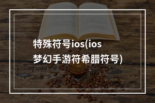 特殊符号ios(ios梦幻手游符希腊符号)