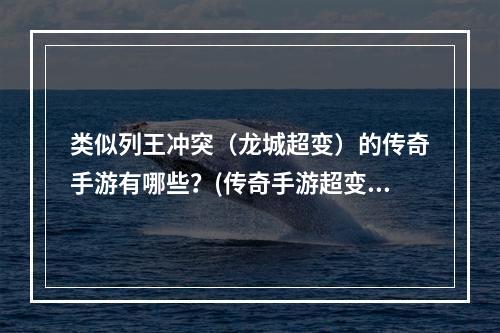 类似列王冲突（龙城超变）的传奇手游有哪些？(传奇手游超变)