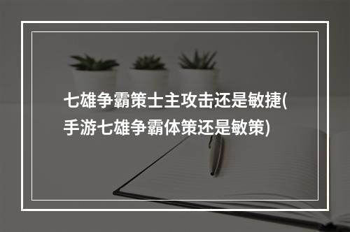 七雄争霸策士主攻击还是敏捷(手游七雄争霸体策还是敏策)