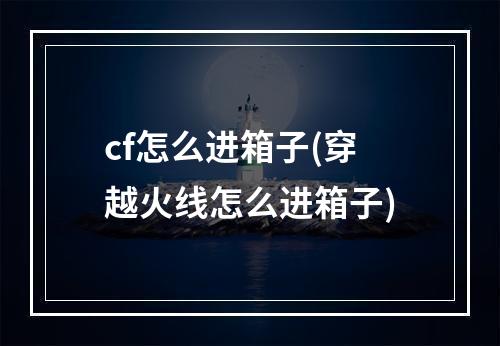 cf怎么进箱子(穿越火线怎么进箱子)