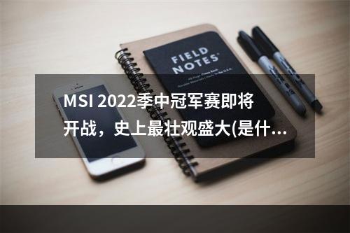 MSI 2022季中冠军赛即将开战，史上最壮观盛大(是什么引发玩家热烈呼声)