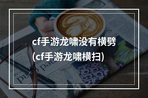 cf手游龙啸没有横劈(cf手游龙啸横扫)