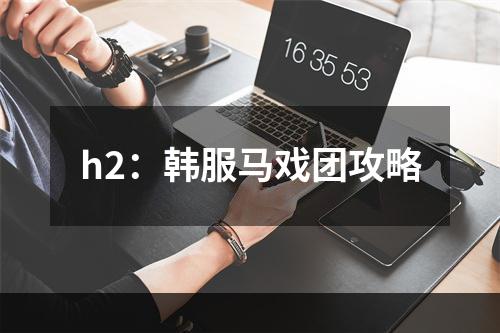 h2：韩服马戏团攻略