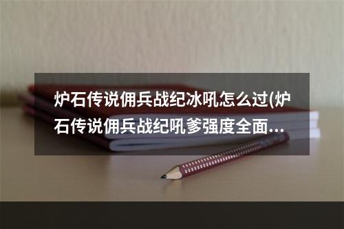 炉石传说佣兵战纪冰吼怎么过(炉石传说佣兵战纪吼爹强度全面测评 炉石传说 机)