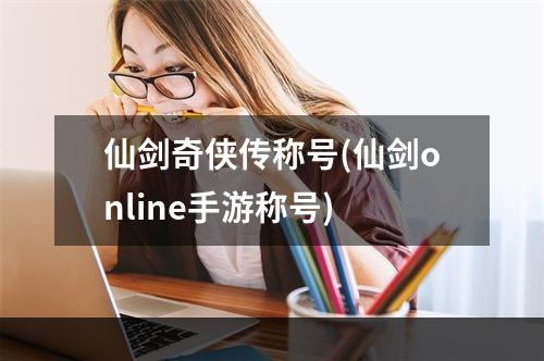 仙剑奇侠传称号(仙剑online手游称号)