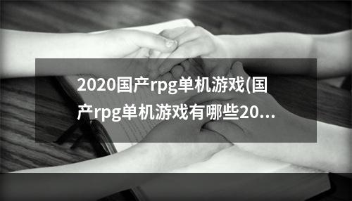 2020国产rpg单机游戏(国产rpg单机游戏有哪些2022 国产rpg火爆单机游戏的)