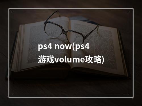 ps4 now(ps4游戏volume攻略)