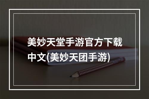 美妙天堂手游官方下载中文(美妙天团手游)