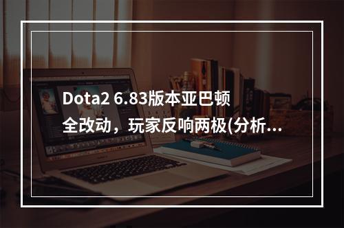 Dota2 6.83版本亚巴顿全改动，玩家反响两极(分析/评价)