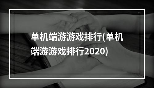 单机端游游戏排行(单机端游游戏排行2020)