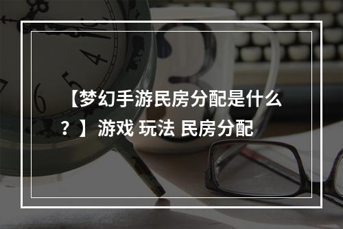 【梦幻手游民房分配是什么？】游戏 玩法 民房分配