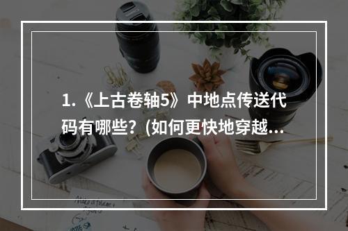 1.《上古卷轴5》中地点传送代码有哪些？(如何更快地穿越天际之地)