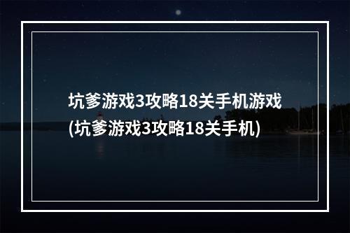 坑爹游戏3攻略18关手机游戏(坑爹游戏3攻略18关手机)