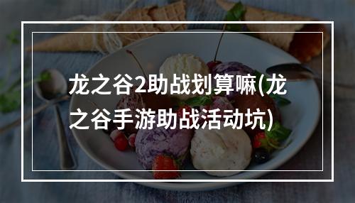 龙之谷2助战划算嘛(龙之谷手游助战活动坑)