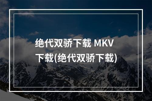 绝代双骄下载 MKV 下载(绝代双骄下载)