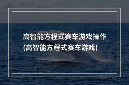 高智能方程式赛车游戏操作(高智能方程式赛车游戏)