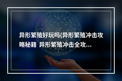 异形繁殖好玩吗(异形繁殖冲击攻略秘籍  异形繁殖冲击全攻略  异形繁殖)