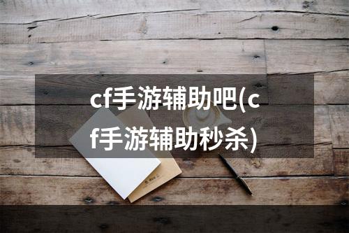 cf手游辅助吧(cf手游辅助秒杀)