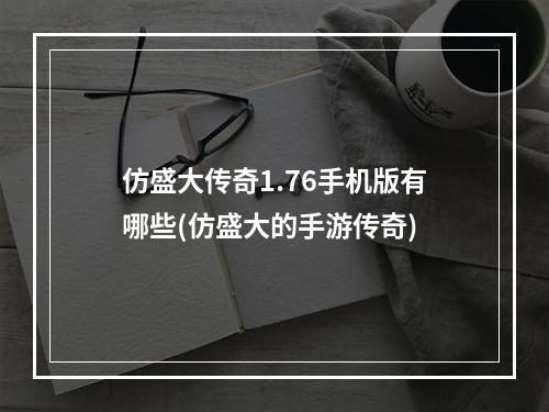 仿盛大传奇1.76手机版有哪些(仿盛大的手游传奇)