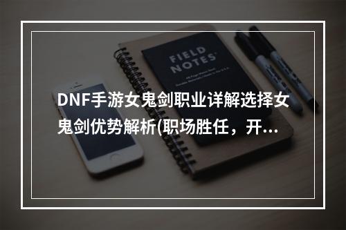 DNF手游女鬼剑职业详解选择女鬼剑优势解析(职场胜任，开荒无忧)(女鬼剑是否适合初学者，DNF手游女鬼剑职业选择指南(成长性好，技能丰富))